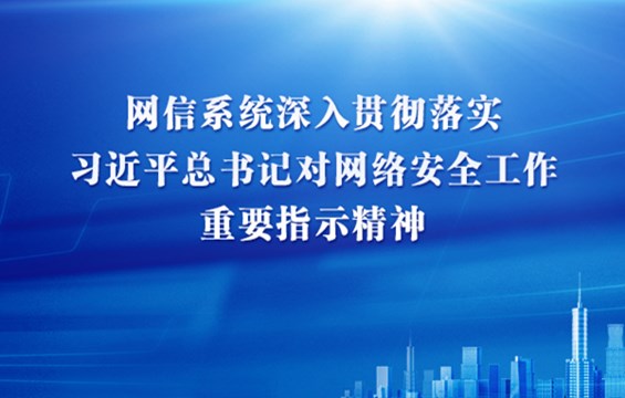 网信系统深入贯彻落实习近平总书记对网络安全工作重要指示精神